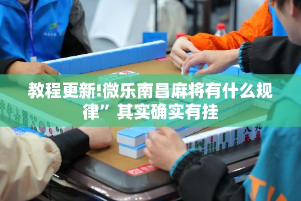 教程更新!微乐南昌麻将有什么规律”其实确实有挂