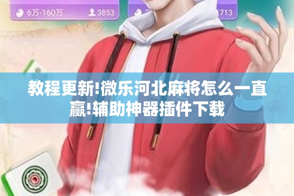 教程更新!微乐河北麻将怎么一直赢!辅助神器插件下载 教程更新!微乐河北麻将怎么一直赢!辅助神器插件下载