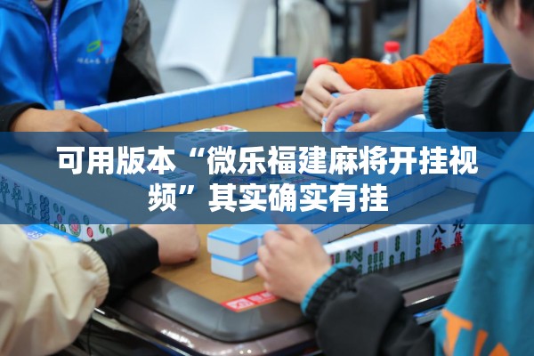 可用版本“微乐福建麻将开挂视频	”其实确实有挂