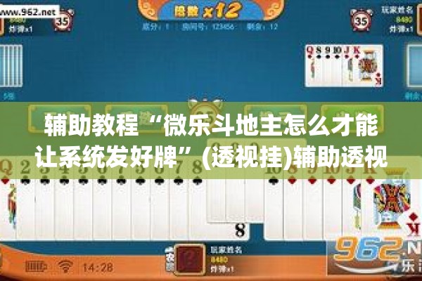 辅助教程“微乐斗地主怎么才能让系统发好牌”(透视挂)辅助透视教程