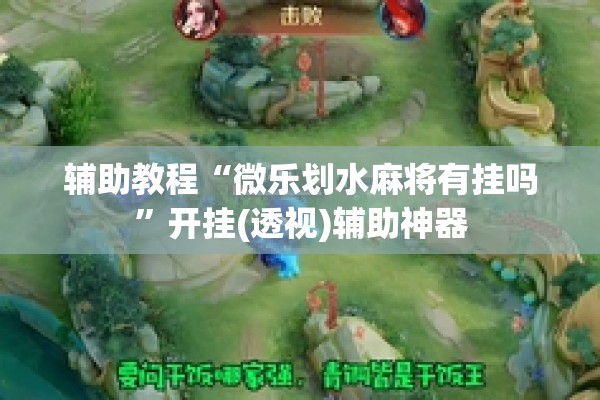 辅助教程“微乐划水麻将有挂吗”开挂(透视)辅助神器