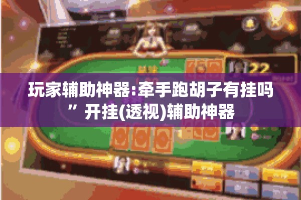 玩家辅助神器:牵手跑胡子有挂吗	”开挂(透视)辅助神器