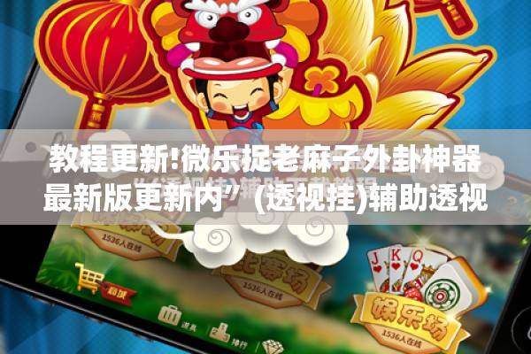 教程更新!微乐捉老麻子外卦神器最新版更新内”(透视挂)辅助透视教程
