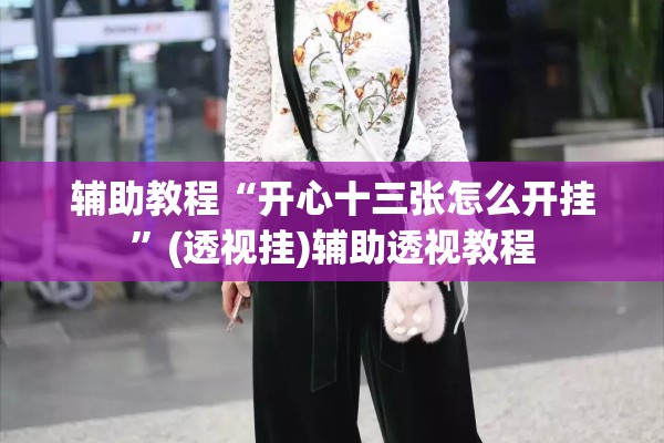 辅助教程“开心十三张怎么开挂	”(透视挂)辅助透视教程