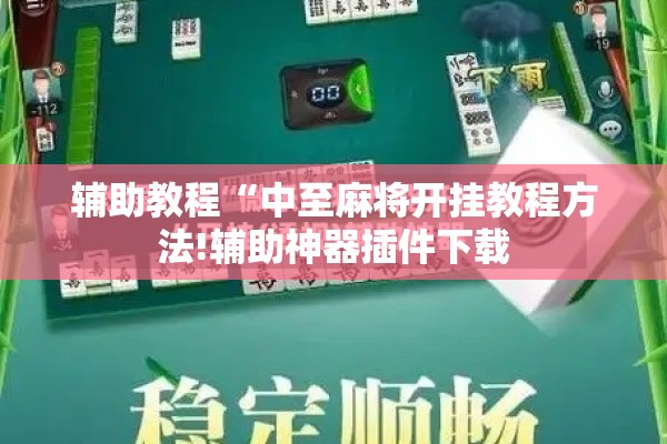 辅助教程“中至麻将开挂教程方法!辅助神器插件下载