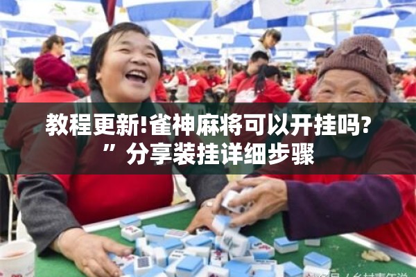 教程更新!雀神麻将可以开挂吗?”分享装挂详细步骤