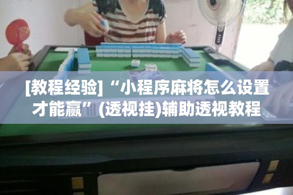 [教程经验]“小程序麻将怎么设置才能赢	”(透视挂)辅助透视教程