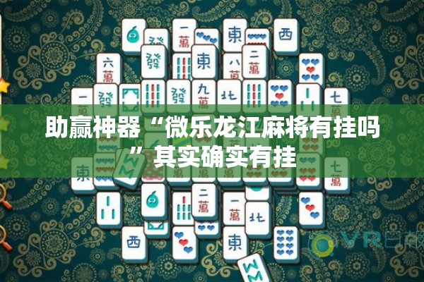 助赢神器“微乐龙江麻将有挂吗	”其实确实有挂
