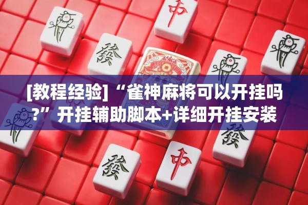 [教程经验]“雀神麻将可以开挂吗?”开挂辅助脚本+详细开挂安装教程