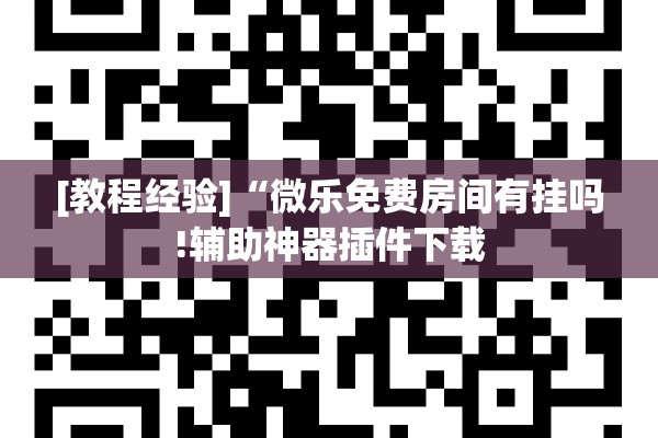 [教程经验]“微乐免费房间有挂吗!辅助神器插件下载