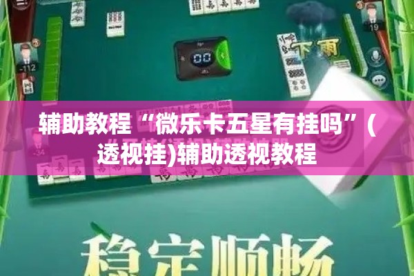辅助教程“微乐卡五星有挂吗”(透视挂)辅助透视教程