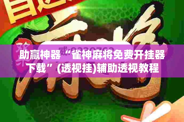 助赢神器“雀神麻将免费开挂器下载	”(透视挂)辅助透视教程