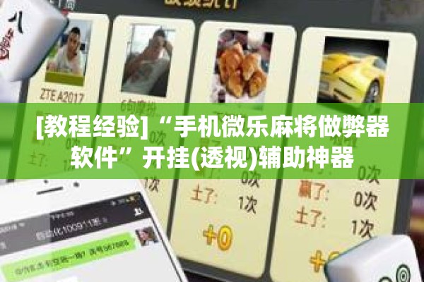 [教程经验]“手机微乐麻将做弊器软件	”开挂(透视)辅助神器