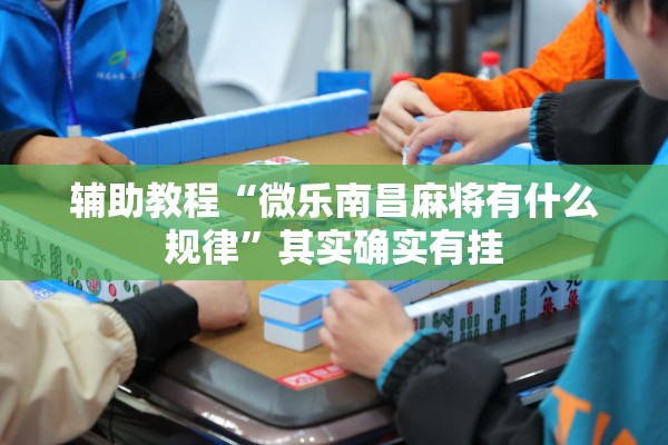 辅助教程“微乐南昌麻将有什么规律”其实确实有挂