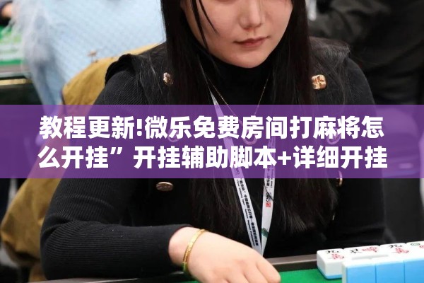 教程更新!微乐免费房间打麻将怎么开挂	”开挂辅助脚本+详细开挂安装教程