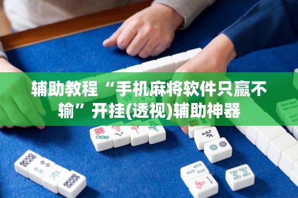 辅助教程“手机麻将软件只赢不输”开挂(透视)辅助神器