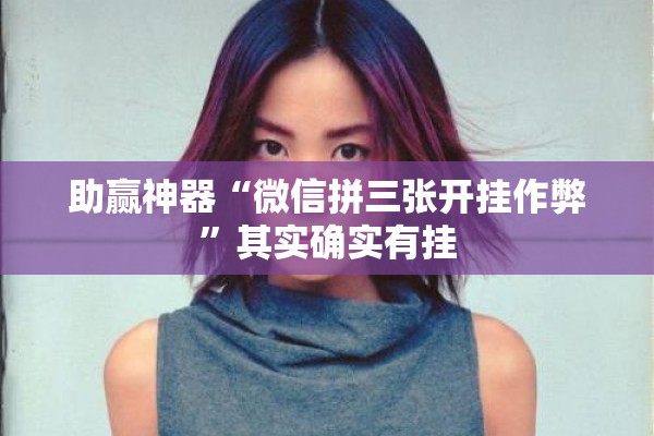 助赢神器“微信拼三张开挂作弊	”其实确实有挂