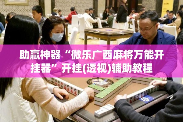 助赢神器“微乐广西麻将万能开挂器	”开挂(透视)辅助教程