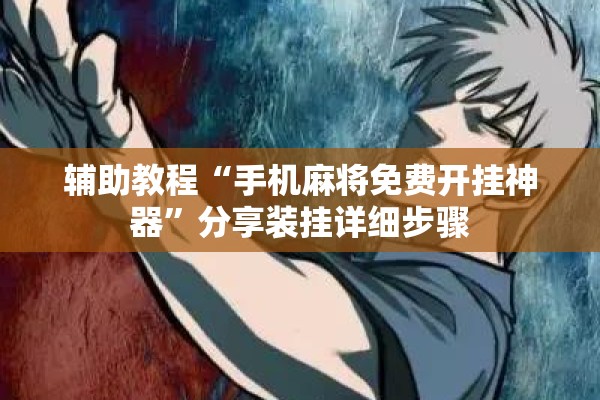 辅助教程“手机麻将免费开挂神器	”分享装挂详细步骤