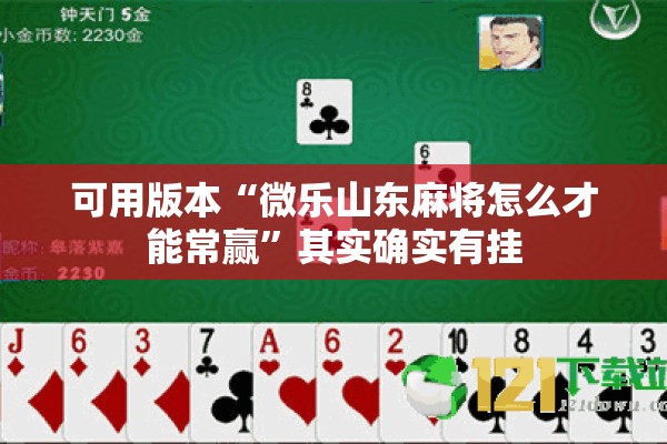 可用版本“微乐山东麻将怎么才能常赢”其实确实有挂