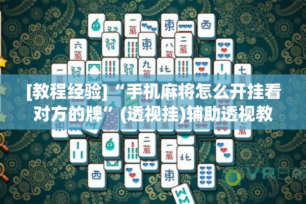 [教程经验]“手机麻将怎么开挂看对方的牌”(透视挂)辅助透视教程