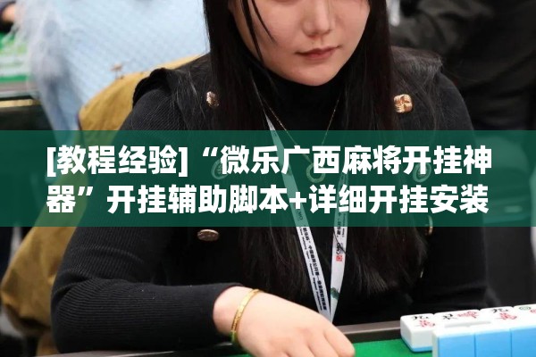 [教程经验]“微乐广西麻将开挂神器”开挂辅助脚本+详细开挂安装教程