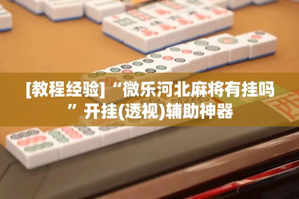 [教程经验]“微乐河北麻将有挂吗	”开挂(透视)辅助神器