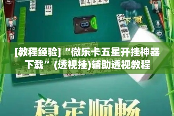 [教程经验]“微乐卡五星开挂神器下载”(透视挂)辅助透视教程