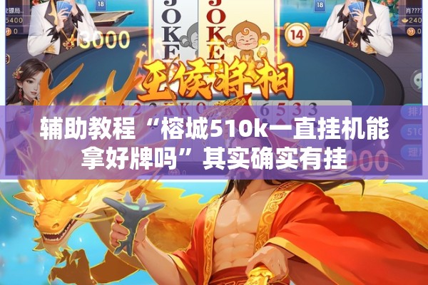 辅助教程“榕城510k一直挂机能拿好牌吗”其实确实有挂