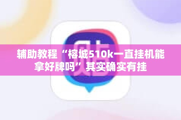 辅助教程“榕城510k一直挂机能拿好牌吗”其实确实有挂