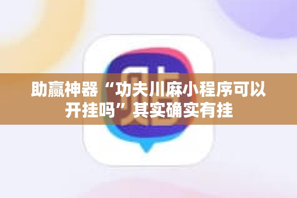 助赢神器“功夫川麻小程序可以开挂吗”其实确实有挂