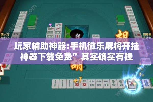 玩家辅助神器:手机微乐麻将开挂神器下载免费”其实确实有挂