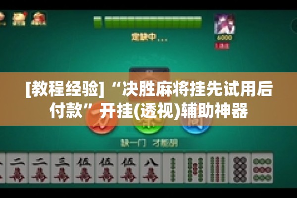 [教程经验]“决胜麻将挂先试用后付款”开挂(透视)辅助神器