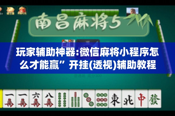 玩家辅助神器:微信麻将小程序怎么才能赢”开挂(透视)辅助教程