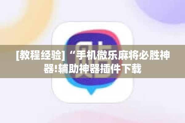 [教程经验]“手机微乐麻将必胜神器!辅助神器插件下载
