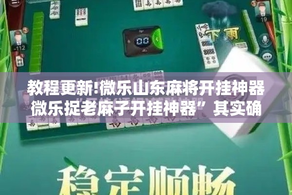 教程更新!微乐山东麻将开挂神器微乐捉老麻子开挂神器	”其实确实有挂