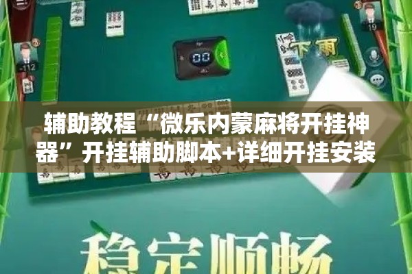 辅助教程“微乐内蒙麻将开挂神器”开挂辅助脚本+详细开挂安装教程