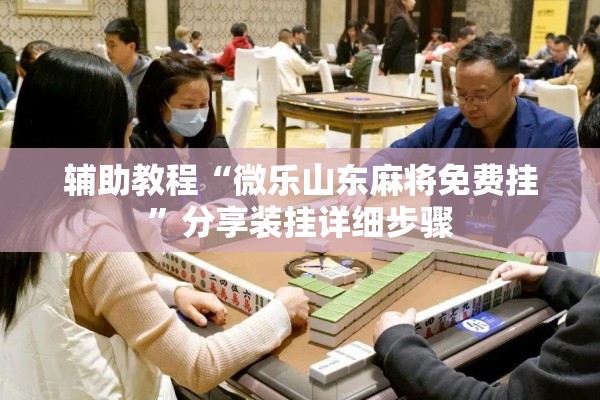 辅助教程“微乐山东麻将免费挂”分享装挂详细步骤