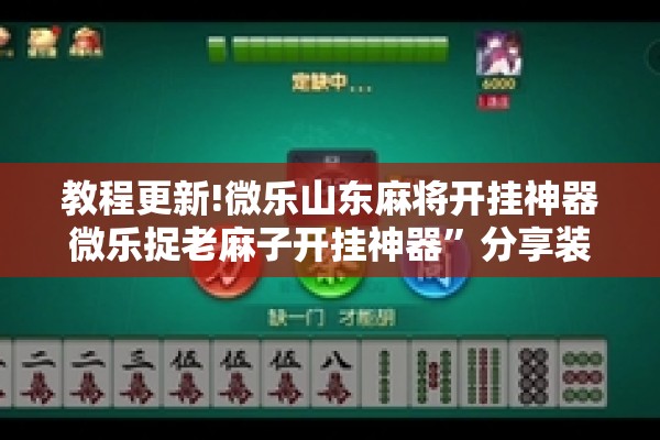 教程更新!微乐山东麻将开挂神器微乐捉老麻子开挂神器	”分享装挂详细步骤