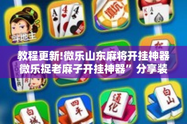 教程更新!微乐山东麻将开挂神器微乐捉老麻子开挂神器”分享装挂详细步骤