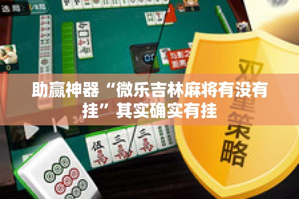 助赢神器“微乐吉林麻将有没有挂”其实确实有挂