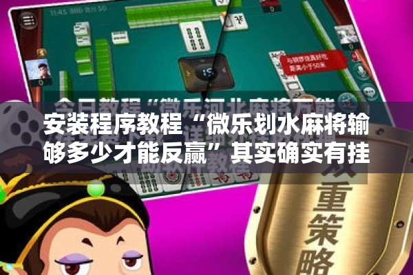 安装程序教程“微乐划水麻将输够多少才能反赢”其实确实有挂