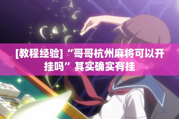 [教程经验]“哥哥杭州麻将可以开挂吗	”其实确实有挂