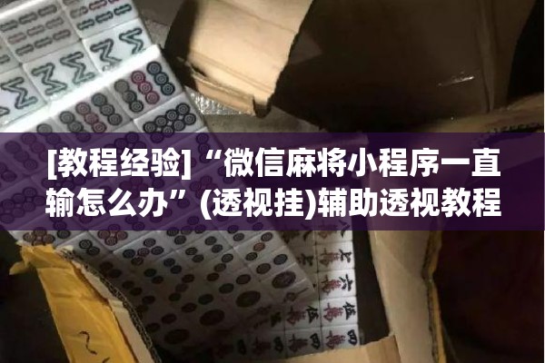 [教程经验]“微信麻将小程序一直输怎么办”(透视挂)辅助透视教程
