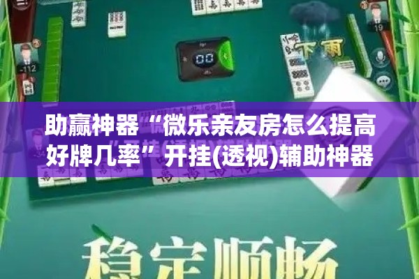 助赢神器“微乐亲友房怎么提高好牌几率	”开挂(透视)辅助神器
