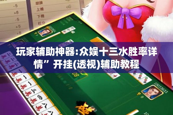 玩家辅助神器:众娱十三水胜率详情”开挂(透视)辅助教程