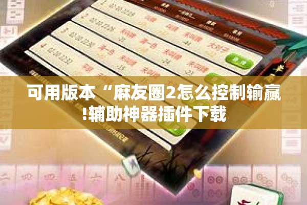 可用版本“麻友圈2怎么控制输赢!辅助神器插件下载