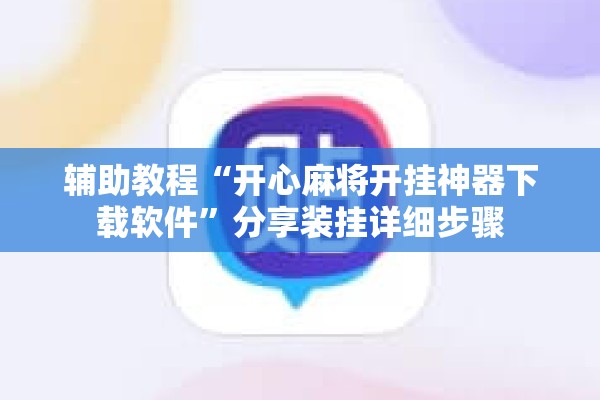 辅助教程“开心麻将开挂神器下载软件”分享装挂详细步骤