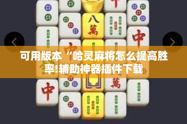 可用版本“哈灵麻将怎么提高胜率!辅助神器插件下载 可用版本“哈灵麻将怎么提高胜率!辅助神器插件下载