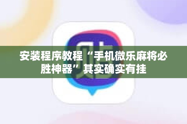 安装程序教程“手机微乐麻将必胜神器	”其实确实有挂